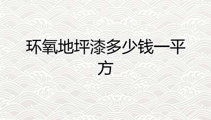 凯发K8国际环氧地坪漆多少钱一平方？