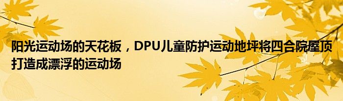 凯发K8国际阳光运动场的天花板DPU儿童防护运动地坪将四合院屋顶打造成漂浮的运动